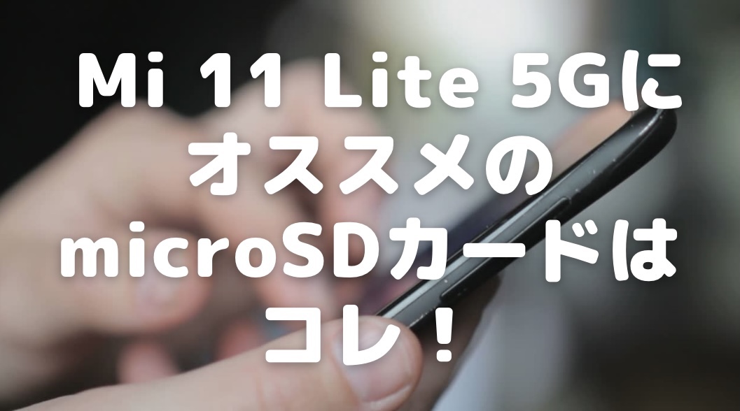 Mi 11 Lite 5GはmicroSDカードが使える？最大容量・オススメはコレ 