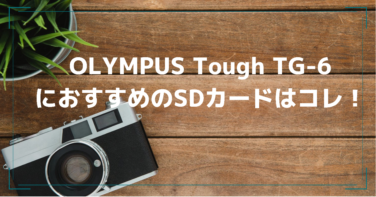 OLYMPUS Tough TG-6におすすめのSDカードはコレ！カメラ用SDカードの 
