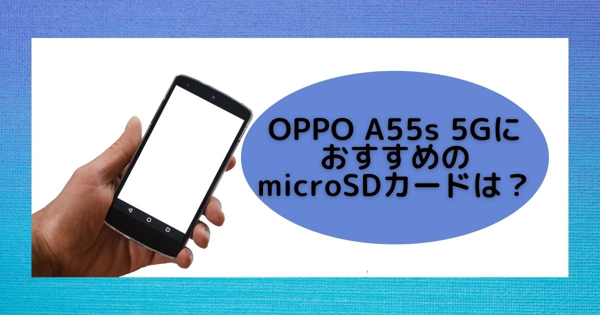 Oppo A55s 5gに対応しているmicrosdカードは 最大容量は おすすめはコレ Sdカード大百科