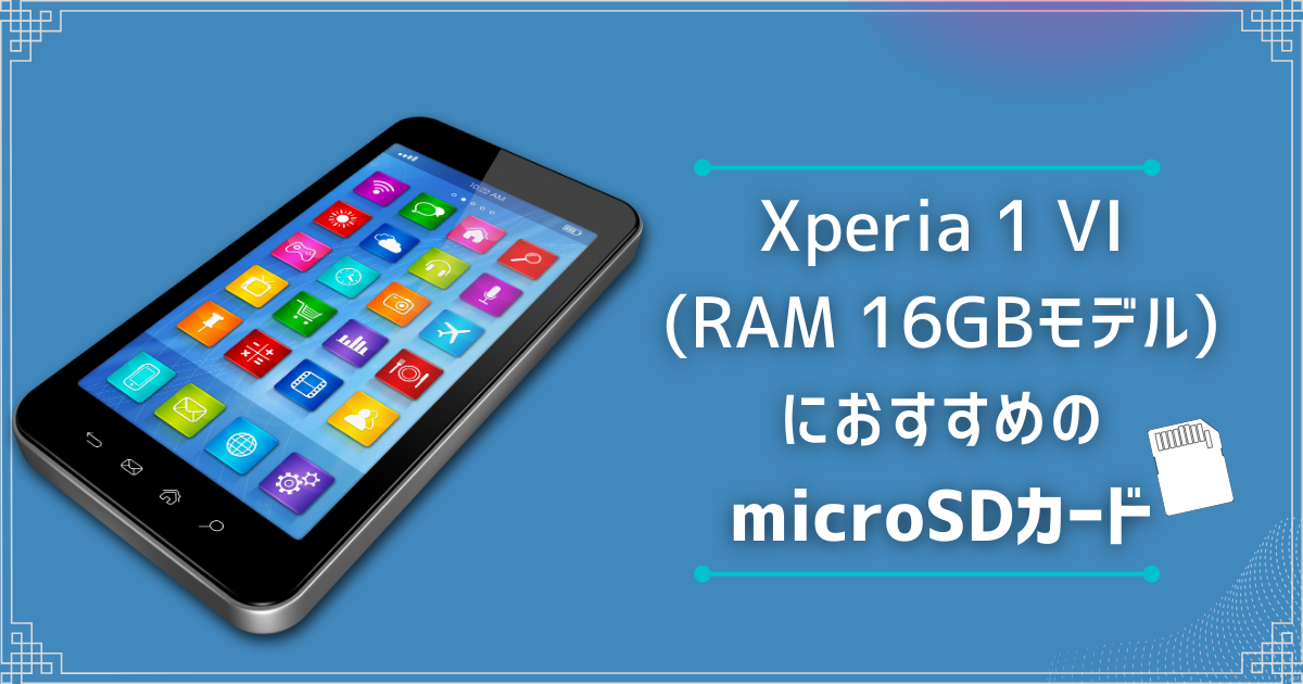 Xperia 1 VI(RAM 16GBモデル)におすすめのmicroSDカードは？